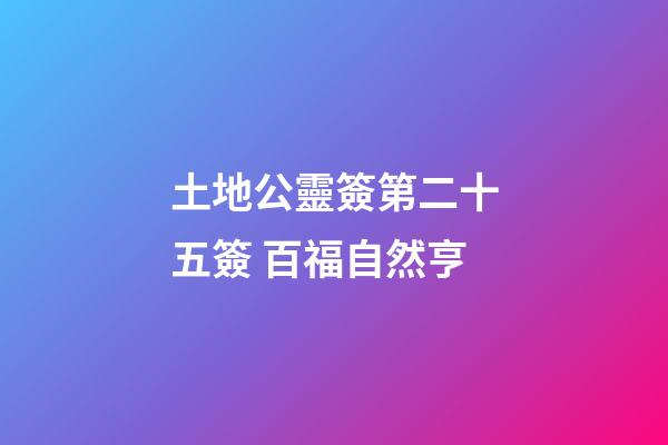 土地公靈簽第二十五簽 百福自然亨